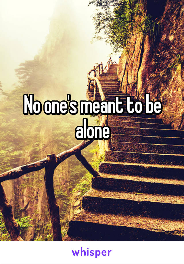 No one's meant to be alone
