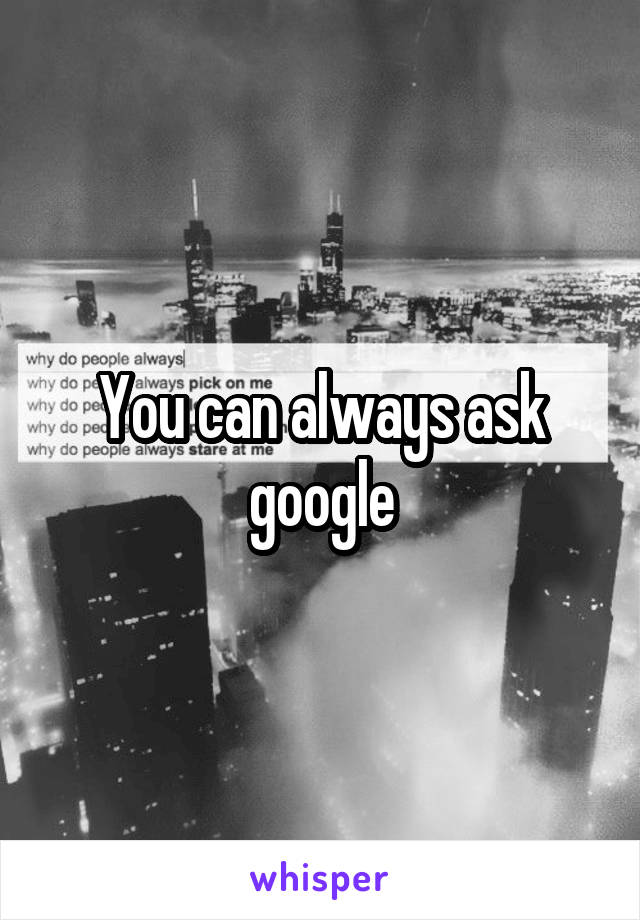 You can always ask google