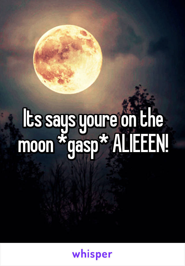 Its says youre on the moon *gasp* ALIEEEN!