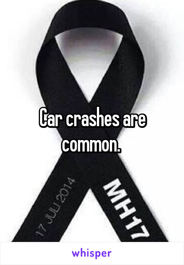 Car crashes are common. 