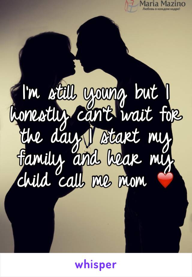 I'm still young but I honestly can't wait for the day I start my family and hear my child call me mom ❤️