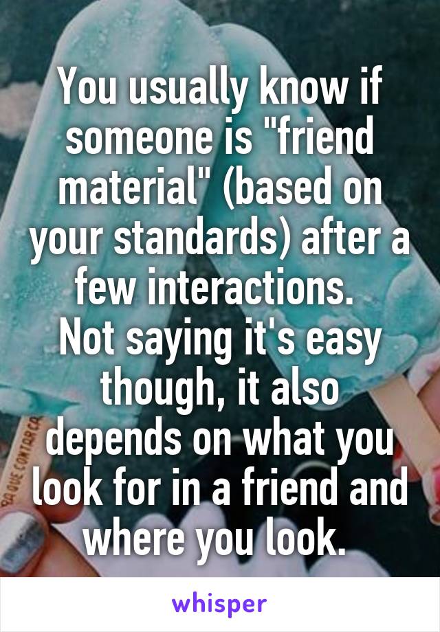 You usually know if someone is "friend material" (based on your standards) after a few interactions. 
Not saying it's easy though, it also depends on what you look for in a friend and where you look. 