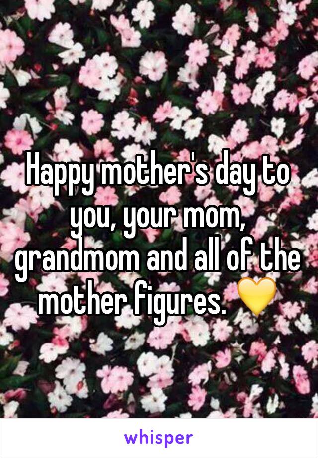 Happy mother's day to you, your mom, grandmom and all of the mother figures. 💛