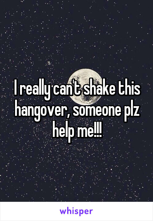 I really can't shake this hangover, someone plz help me!!!