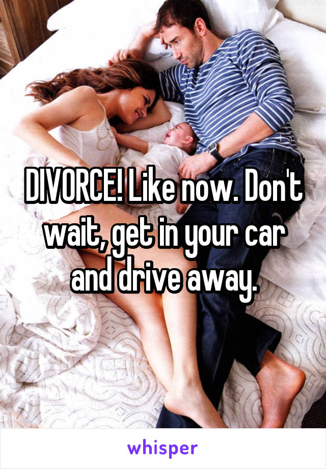 DIVORCE! Like now. Don't wait, get in your car and drive away.