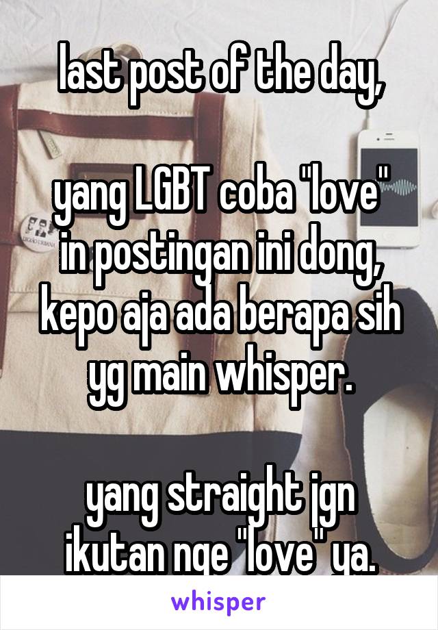 last post of the day,

yang LGBT coba "love" in postingan ini dong, kepo aja ada berapa sih yg main whisper.

yang straight jgn ikutan nge "love" ya.