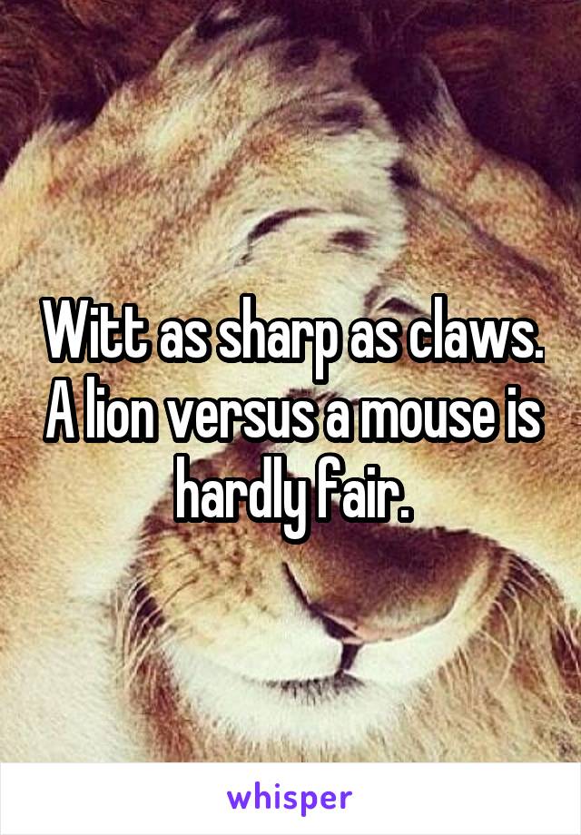 Witt as sharp as claws. A lion versus a mouse is hardly fair.