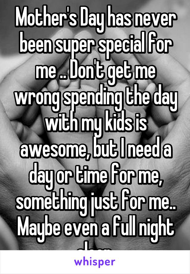 Mother's Day has never been super special for me .. Don't get me wrong spending the day with my kids is awesome, but I need a day or time for me, something just for me.. Maybe even a full night sleep.