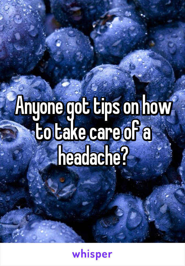 Anyone got tips on how to take care of a headache?