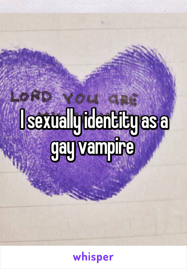 I sexually identity as a gay vampire 