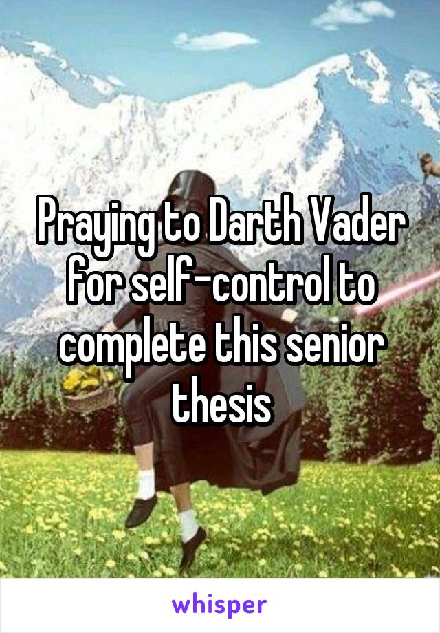 Praying to Darth Vader for self-control to complete this senior thesis