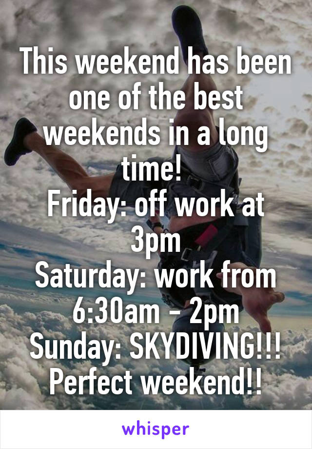 This weekend has been one of the best weekends in a long time! 
Friday: off work at 3pm
Saturday: work from 6:30am - 2pm
Sunday: SKYDIVING!!!
Perfect weekend!!