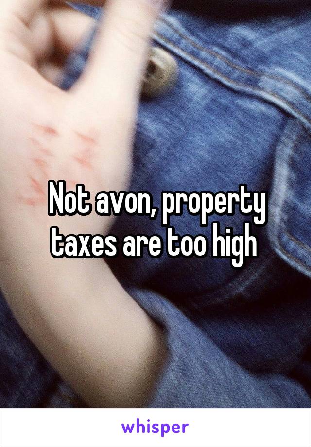 Not avon, property taxes are too high 