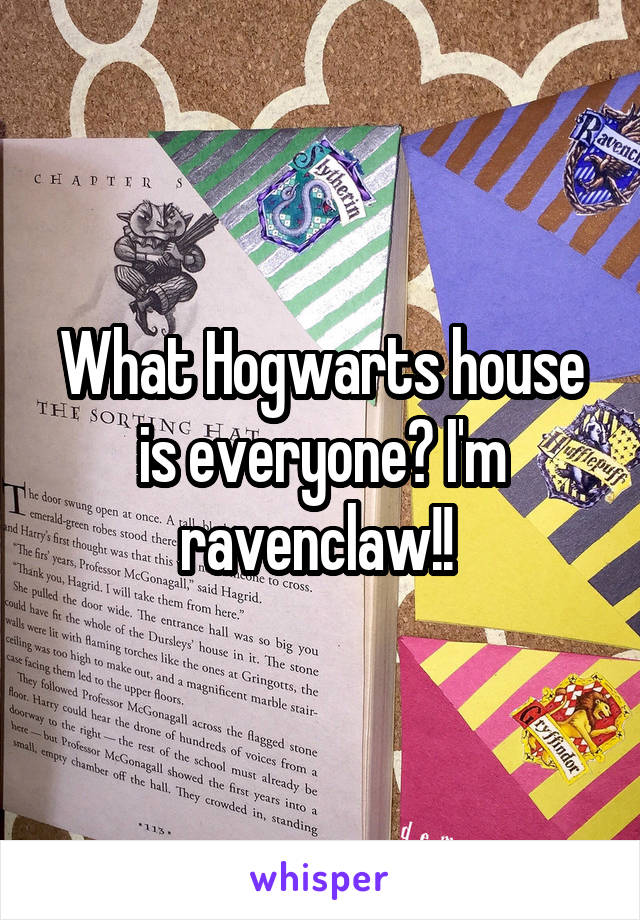 What Hogwarts house is everyone? I'm ravenclaw!! 