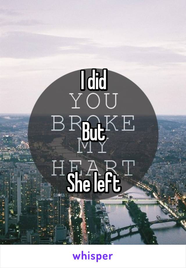 I did

But

She left