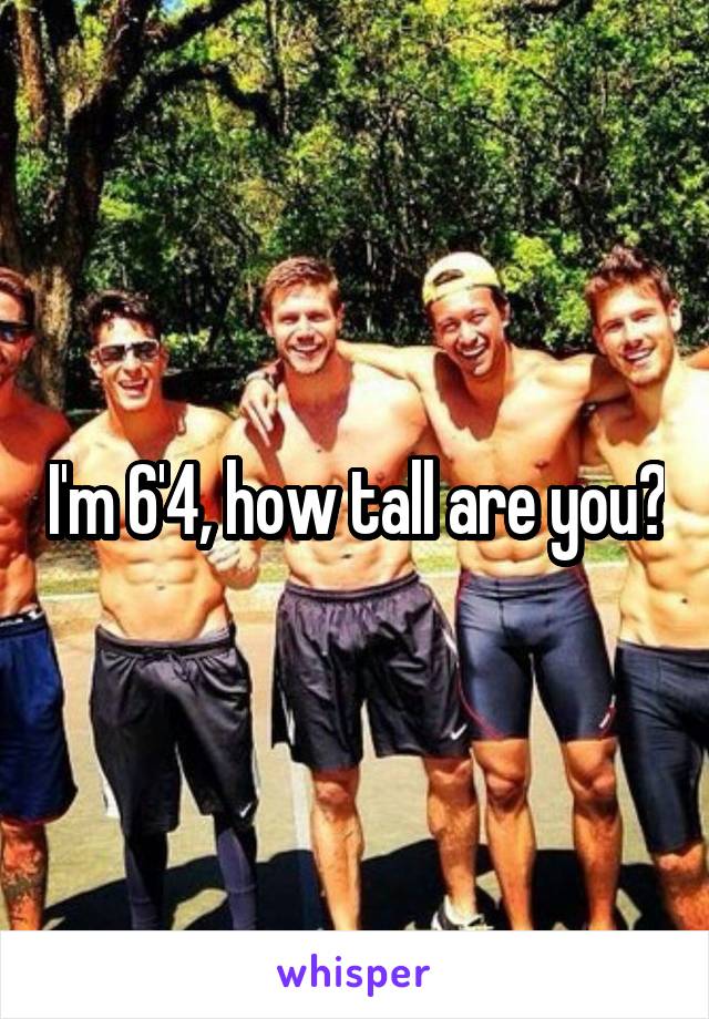 I'm 6'4, how tall are you?