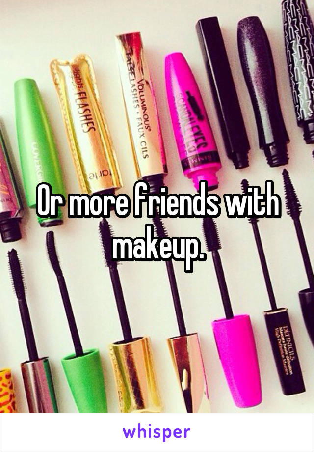 Or more friends with makeup.