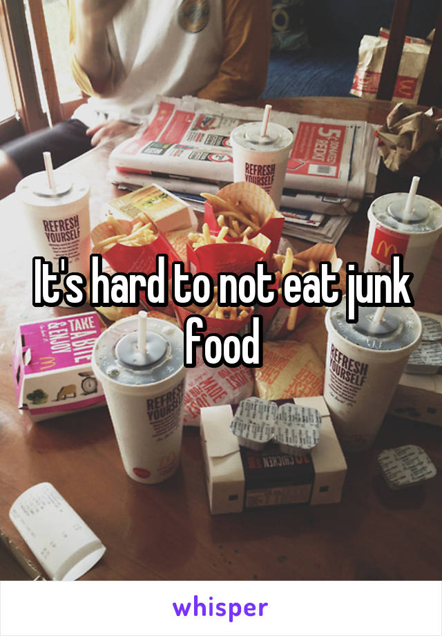 It's hard to not eat junk food