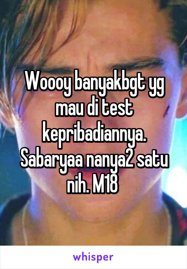 Woooy banyakbgt yg mau di test kepribadiannya. Sabaryaa nanya2 satu nih. M18 