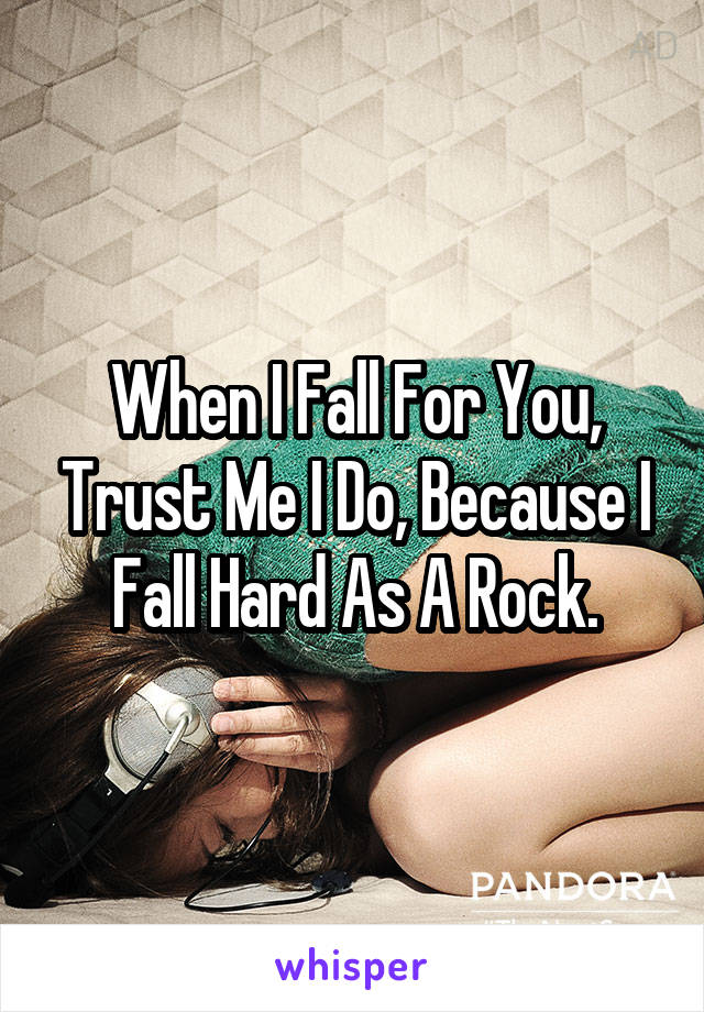 When I Fall For You, Trust Me I Do, Because I Fall Hard As A Rock.