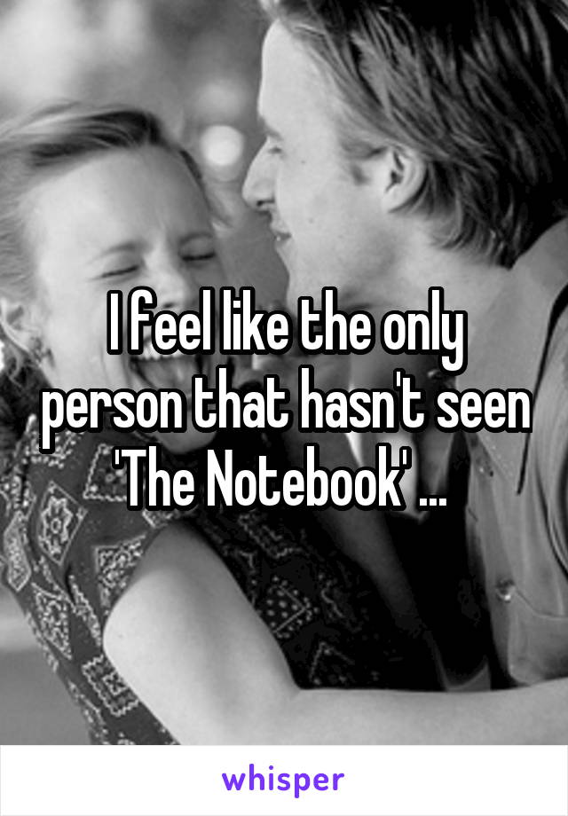 I feel like the only person that hasn't seen 'The Notebook' ... 