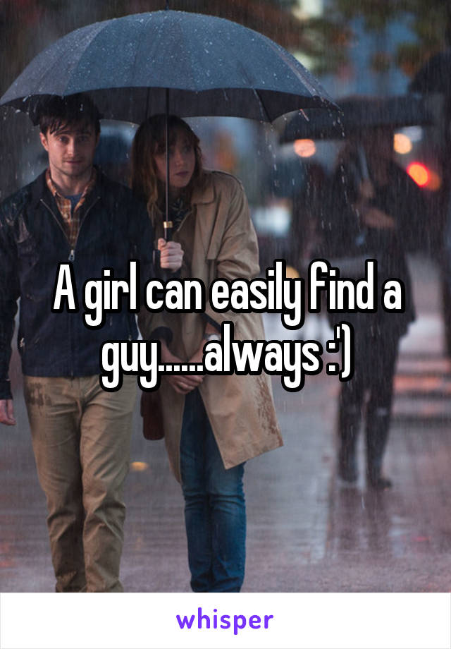 A girl can easily find a guy......always :')