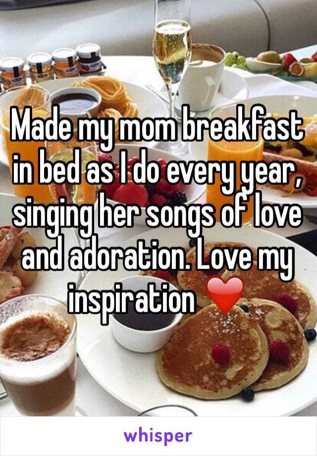 Made my mom breakfast in bed as I do every year, singing her songs of love and adoration. Love my inspiration ❤️