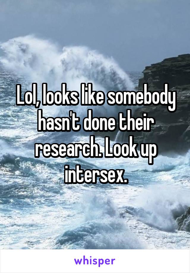 Lol, looks like somebody hasn't done their research. Look up intersex.