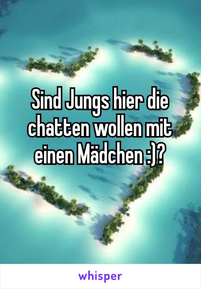 Sind Jungs hier die chatten wollen mit einen Mädchen :)?