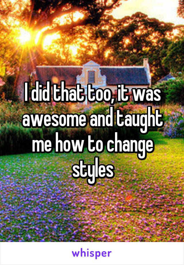 I did that too, it was awesome and taught me how to change styles