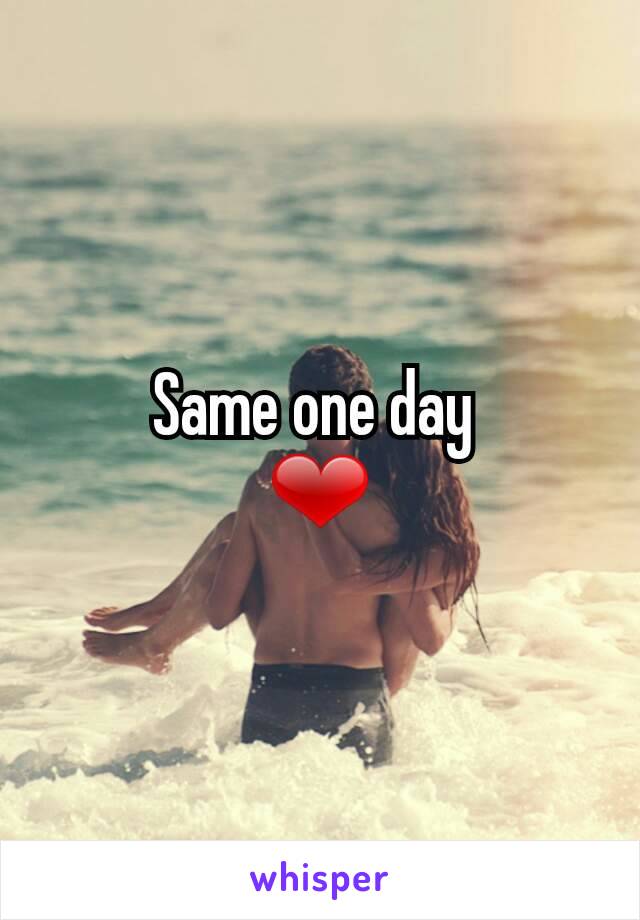 Same one day 
❤