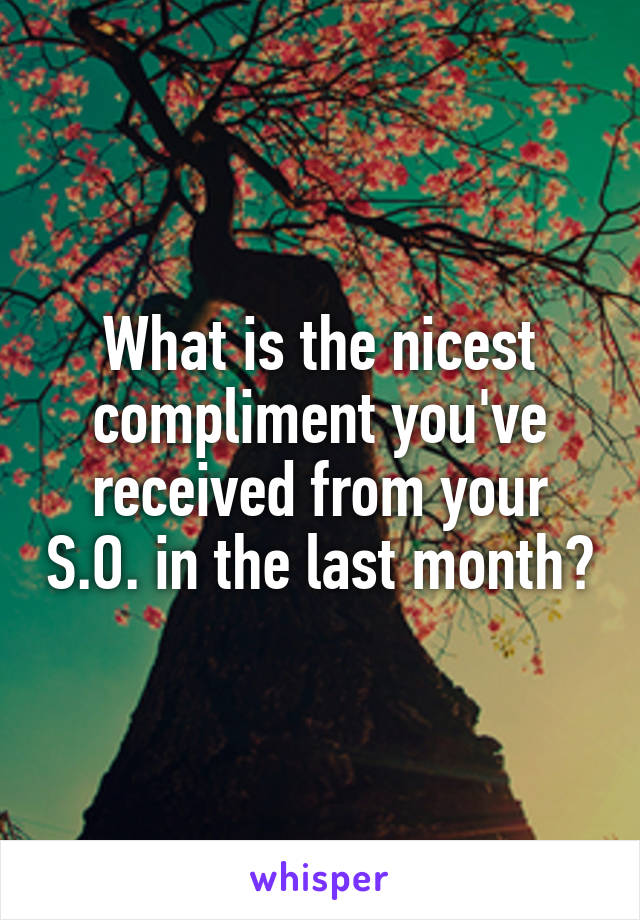 What is the nicest compliment you've received from your S.O. in the last month?