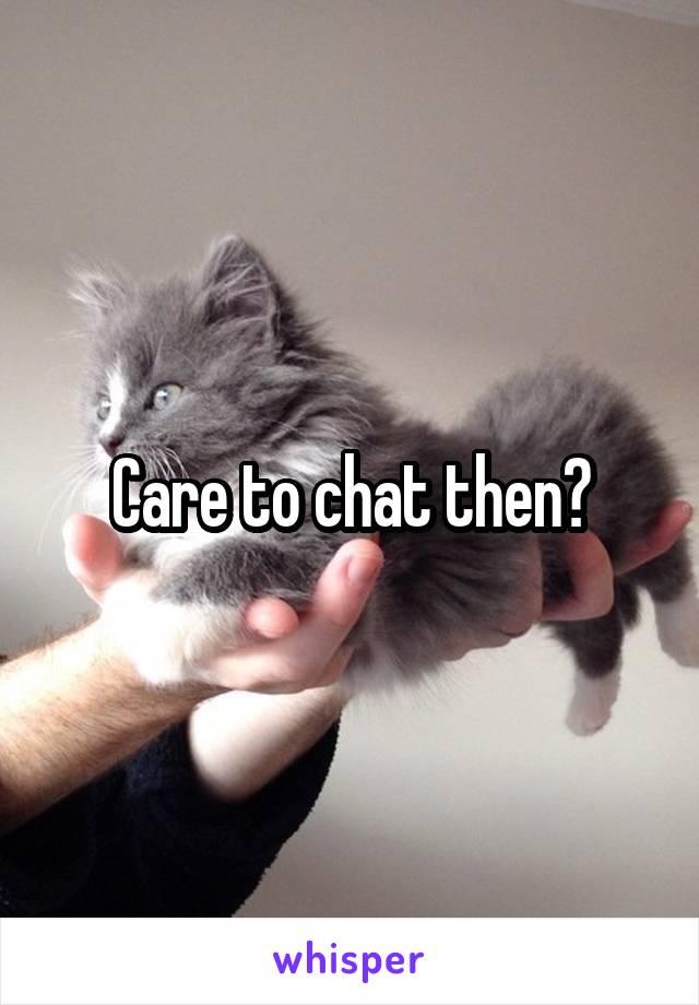 Care to chat then?