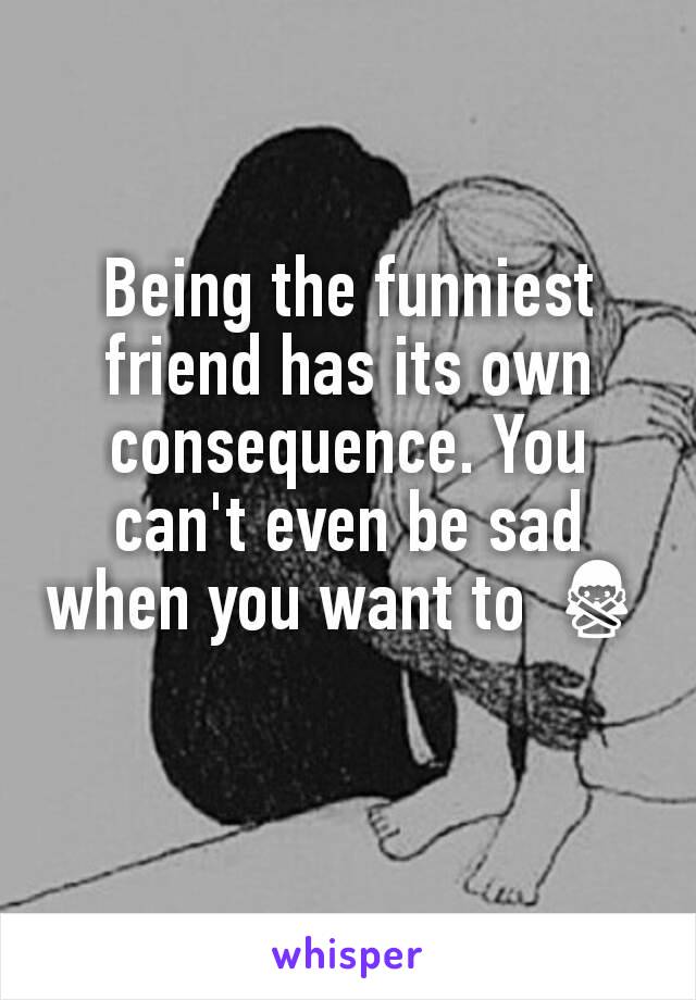 Being the funniest friend has its own consequence. You can't even be sad when you want to 🙅