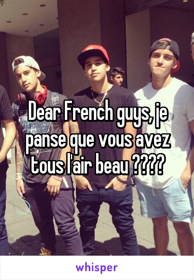 Dear French guys, je panse que vous avez tous l'air beau ❤️❤️