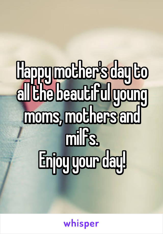 Happy mother's day to all the beautiful young moms, mothers and milfs.
Enjoy your day!