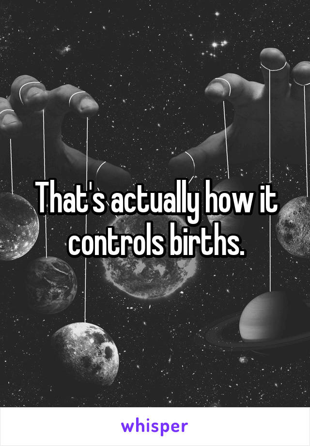 That's actually how it controls births.