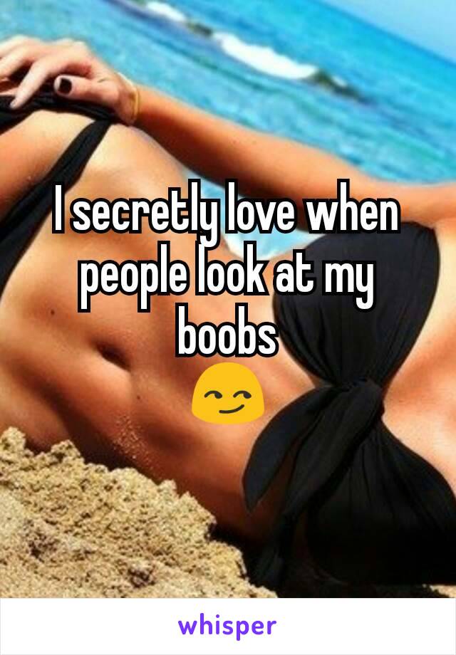 I secretly love when people look at my boobs
 😏 