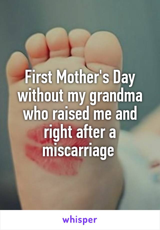 First Mother's Day without my grandma who raised me and right after a miscarriage 