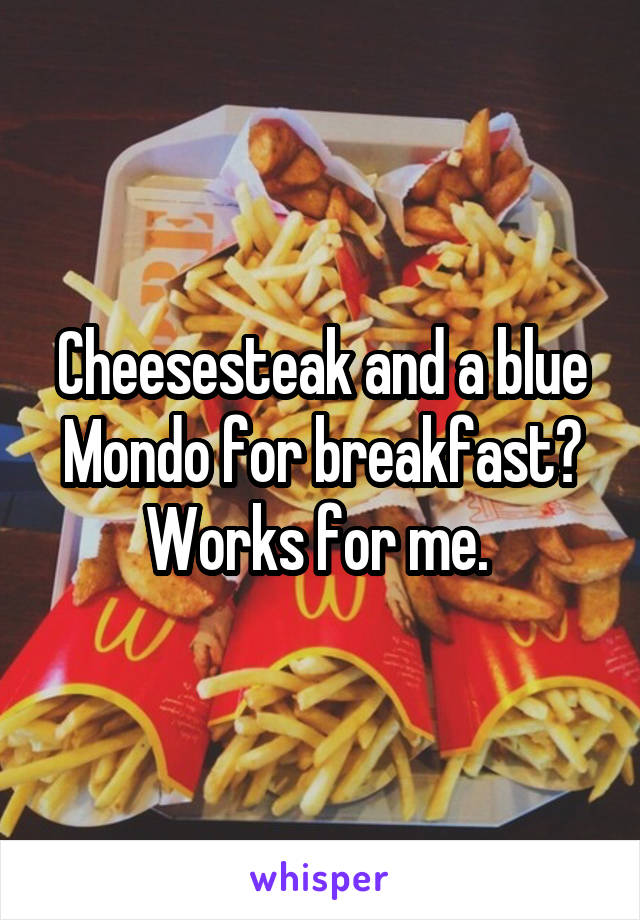 Cheesesteak and a blue Mondo for breakfast? Works for me. 