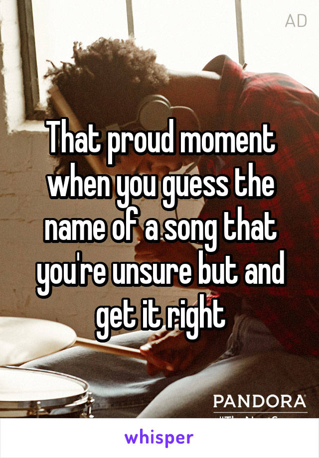 That proud moment when you guess the name of a song that you're unsure but and get it right