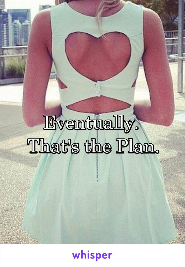 Eventually. 
That's the Plan.