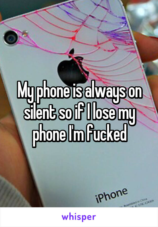 My phone is always on silent so if I lose my phone I'm fucked