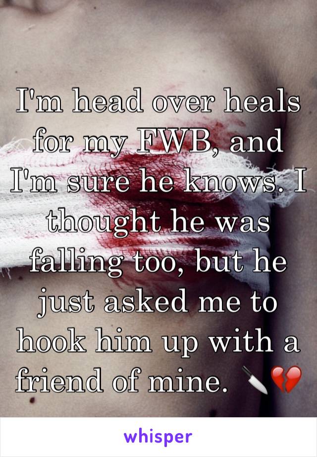 I'm head over heals for my FWB, and I'm sure he knows. I thought he was falling too, but he just asked me to hook him up with a friend of mine. 🔪💔