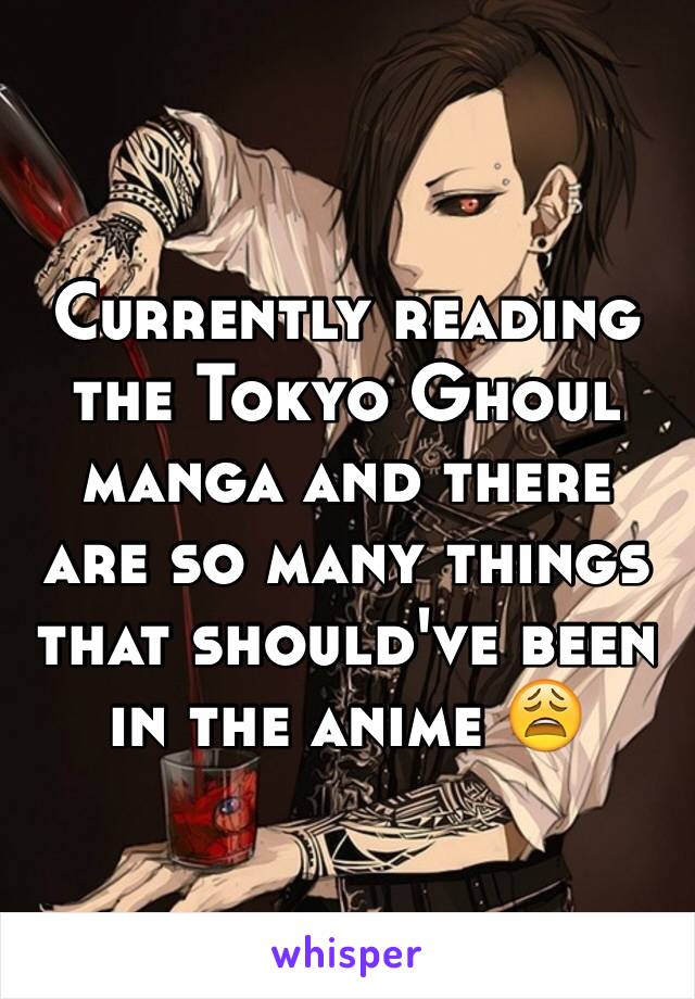 Currently reading the Tokyo Ghoul manga and there are so many things that should've been in the anime 😩