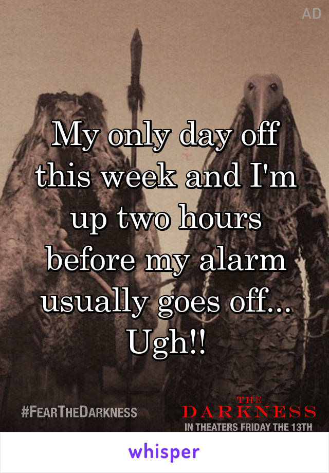 My only day off this week and I'm up two hours before my alarm usually goes off... Ugh!!