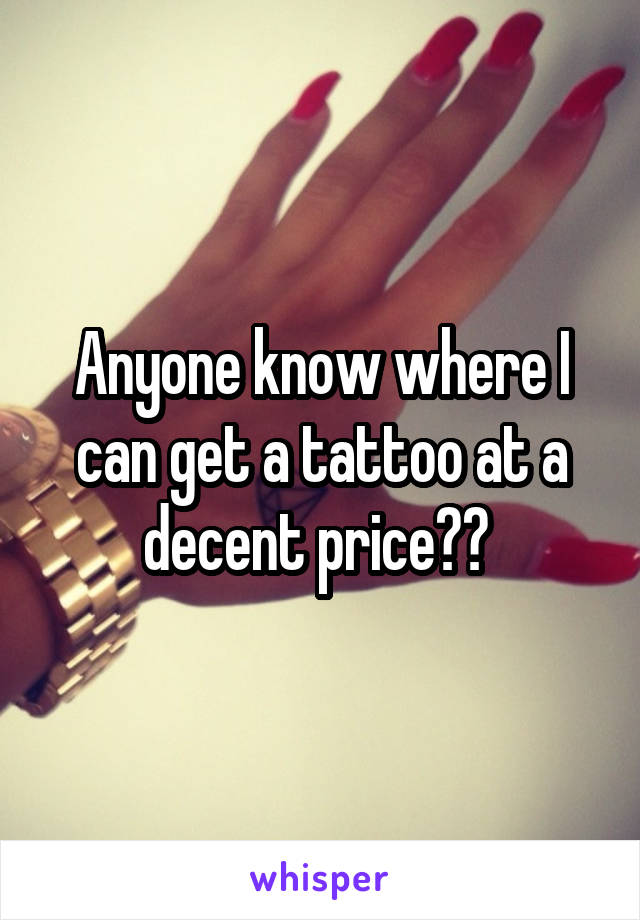 Anyone know where I can get a tattoo at a decent price?? 