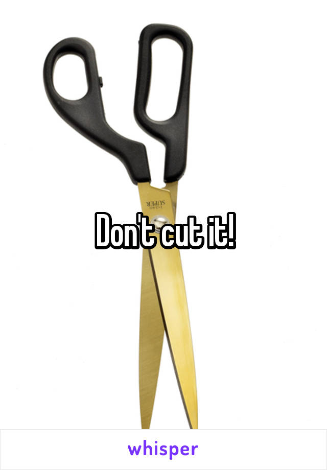 Don't cut it!