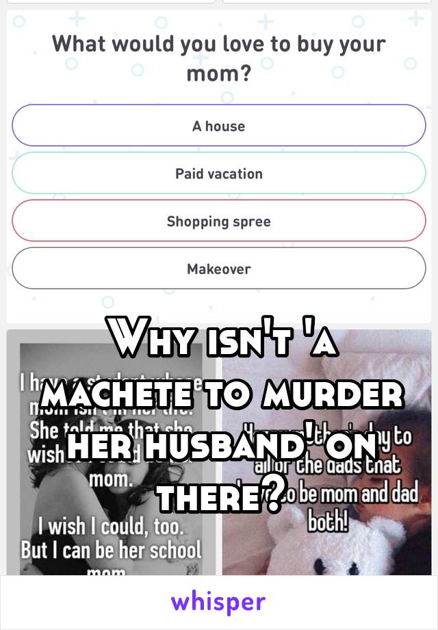 



Why isn't 'a machete to murder her husband' on there?