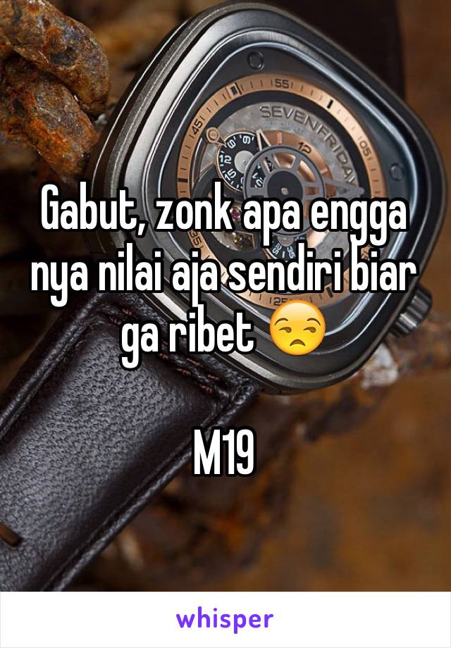 Gabut, zonk apa engga nya nilai aja sendiri biar ga ribet 😒

M19